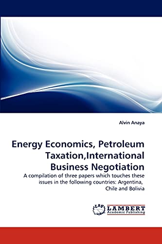 Energy Economics, Petroleum Taxation,International Business Negotiation: A compilation of three papers which touches these issues in the following countries: Argentina, Chile and Bolivia