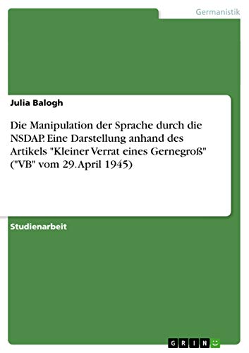 Die Manipulation der Sprache durch die NSDAP. Eine Darstellung anhand des Artikels Kleiner Verrat eines Gernegroß (VB vom 29. April 1945)