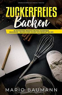 Zuckerfreies Backen: 50 zuckerfreie Rezepte für eine zuckerfreie Ernährung - Backen ohne Zucker von herzhaft bis süß