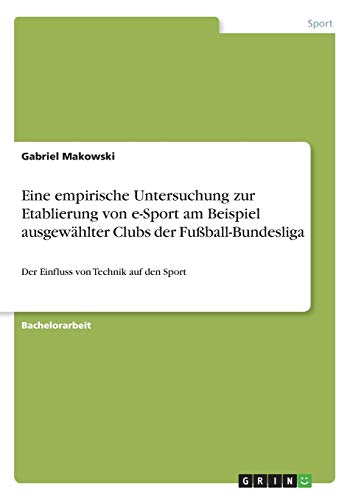 Eine empirische Untersuchung zur Etablierung von e-Sport am Beispiel ausgewählter Clubs der Fußball-Bundesliga: Der Einfluss von Technik auf den Sport