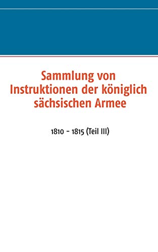 Sammlung von Instruktionen der königlich sächsischen Armee: 1810 - 1815 (Teil III)