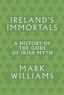 Ireland's Immortals: A History of the Gods of Irish Myth