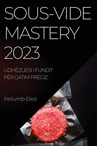 Sous-Vide Mastery 2023: Ushqime të gatuara në mënyrë perfekte çdo herë me fuqinë e Sous-Vide