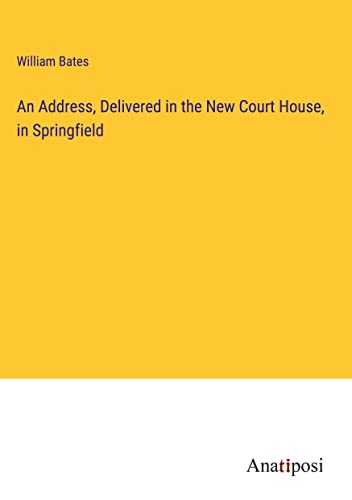 An Address, Delivered in the New Court House, in Springfield