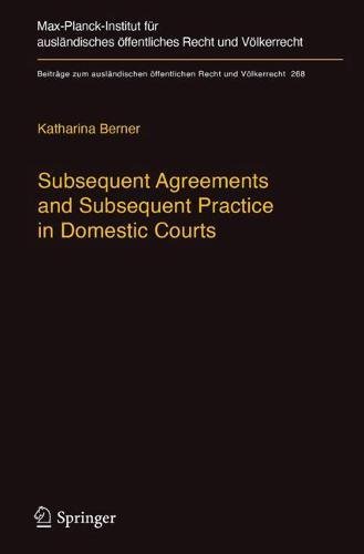Subsequent Agreements and Subsequent Practice in Domestic Courts (Beiträge zum ausländischen öffentlichen Recht und Völkerrecht, Band 268)