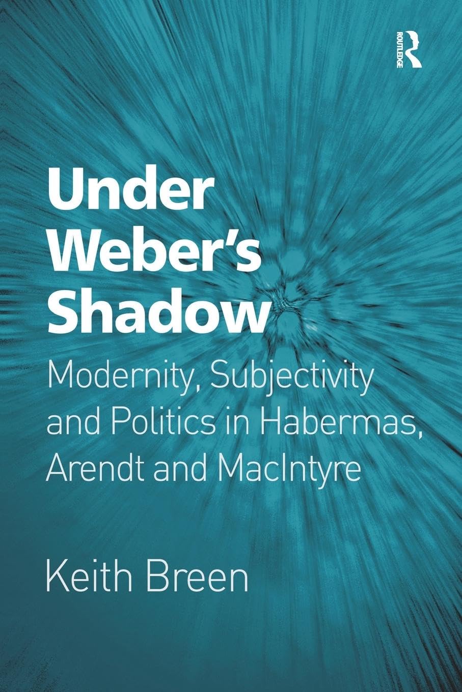 Under Weber's Shadow: Modernity, Subjectivity and Politics in Habermas, Arendt and MacIntyre