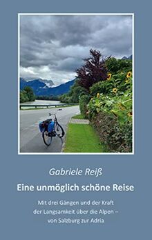Eine unmöglich schöne Reise: Mit drei Gängen und der Kraft der Langsamkeit über die Alpen - von Salzburg zur Adria