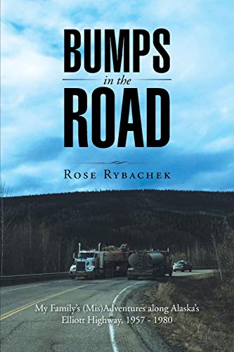 Bumps in the Road: My Familys (Mis)Adventures along Alaskas Elliott Highway, 1957 - 1980