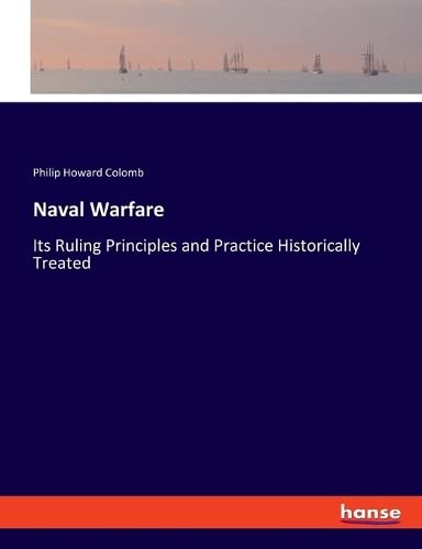 Naval Warfare: Its Ruling Principles and Practice Historically Treated