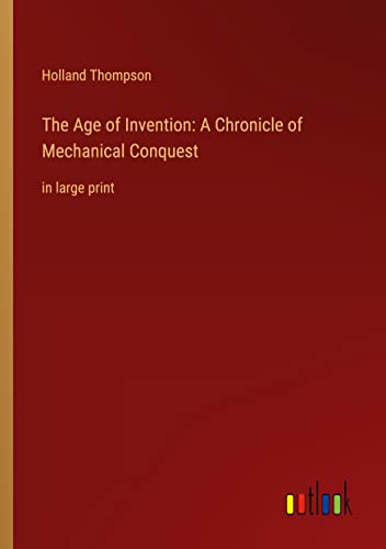 The Age of Invention: A Chronicle of Mechanical Conquest: in large print