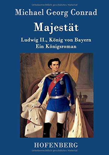 Majestät: Ludwig II., König von Bayern Ein Königsroman