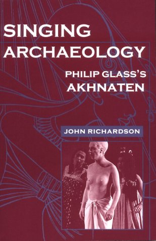 John Richardson Singing Archaeology, Philip Glass's Akhnaten (Music/Culture)