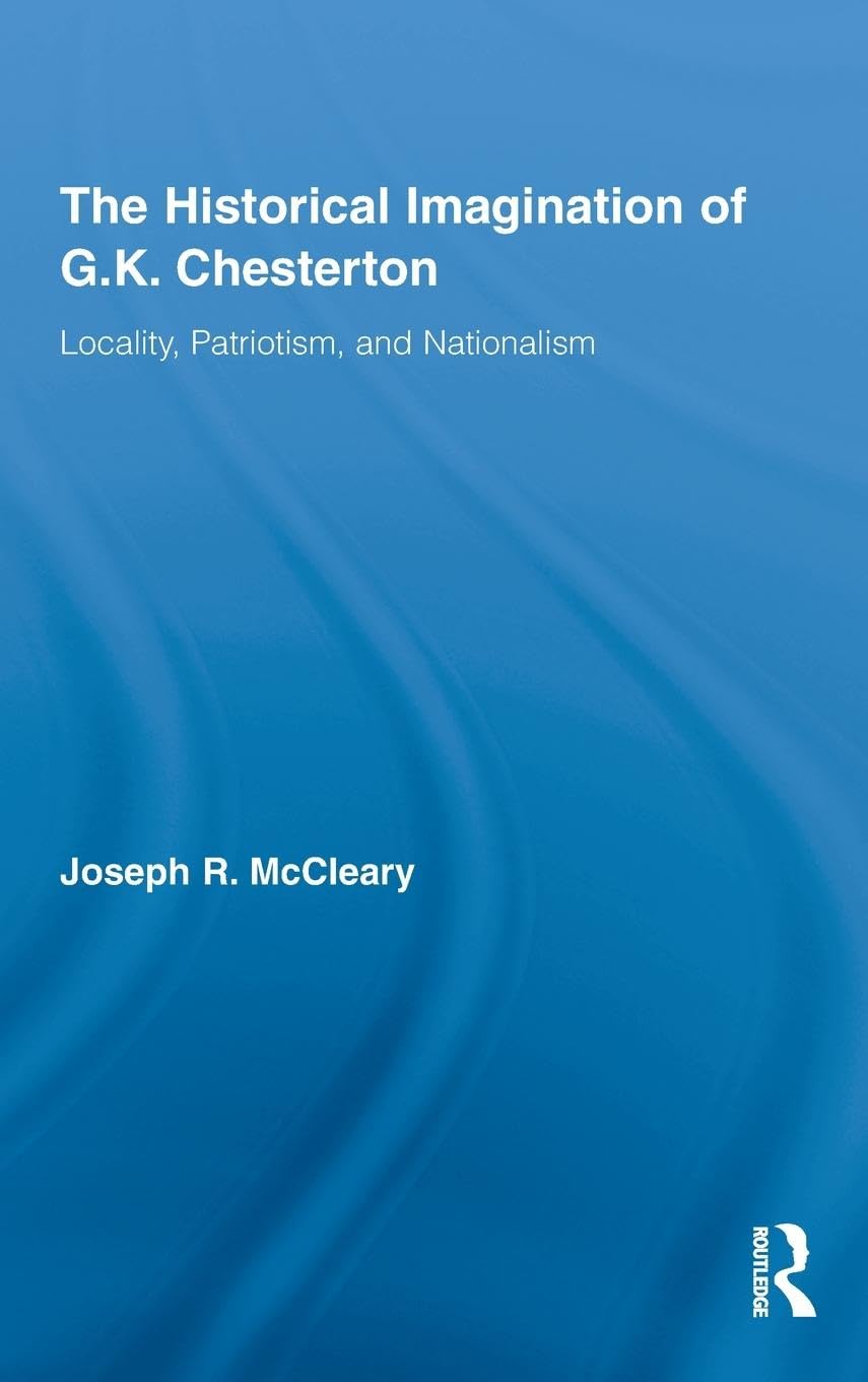 The Historical Imagination of G.K. Chesterton: Locality, Patriotism, and Nationalism (Studies in Major Literary Authors)
