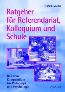 Ratgeber für Referendariat, Kolloquium und Schule: Das neue Kompendium für Pädagogik und Psychologie