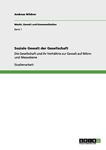 Soziale Gewalt der Gesellschaft: Die Gesellschaft und ihr Verhältnis zur Gewalt auf Mikro- und Mesoebene