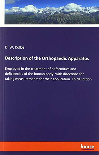 Description of the Orthopaedic Apparatus: Employed in the treatment of deformities and deficiencies of the human body: with directions for taking measurements for their application. Third Edition