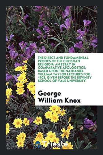 The Direct and Fundamental Proofs of the Christian Religion: An Essay in Comparative Apologetics, Based upon the Nathaniel William Taylor Lectures for ... before the Devinity School of Yale University