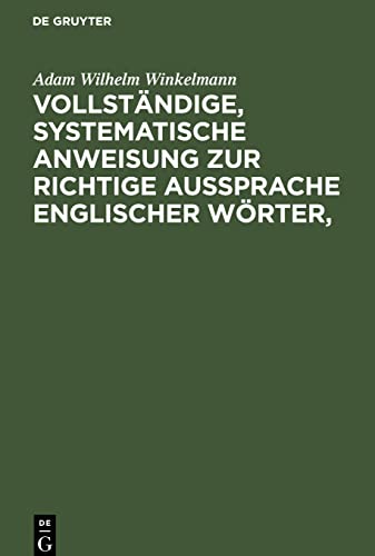 Vollständige, systematische Anweisung zur richtige Aussprache Englischer Wörter,: worin alle zweifelhafte Fälle durch die Autorität klassischer ... verständliche Art genau bezeichnet sind