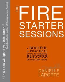 The Fire Starter Sessions: A Soulful + Practical Guide to Creating Success on Your Own Terms