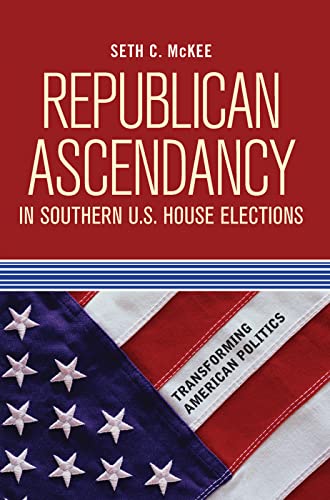 Republican Ascendancy in Southern U.S. House Elections (Transforming American Politics)