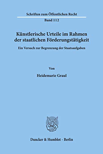 Künstlerische Urteile im Rahmen der staatlichen Förderungstätigkeit.: Ein Versuch zur Begrenzung der Staatsaufgaben. (Schriften Zum Offentlichen Recht, 112)