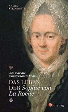 "Sie war die wunderbarste Frau …" - Das Leben der Sophie von La Roche