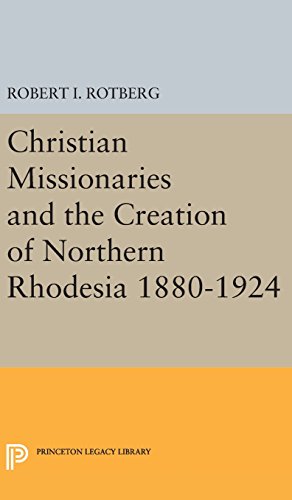 Christian Missionaries and the Creation of Northern Rhodesia 1880-1924 (Princeton Legacy Library)