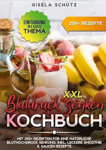 XXL Blutdruck senken Kochbuch: Mit 250+ Rezepten für eine natürliche Bluthochdruck Senkung. Inkl. leckere Smoothie & Saucen Rezepte