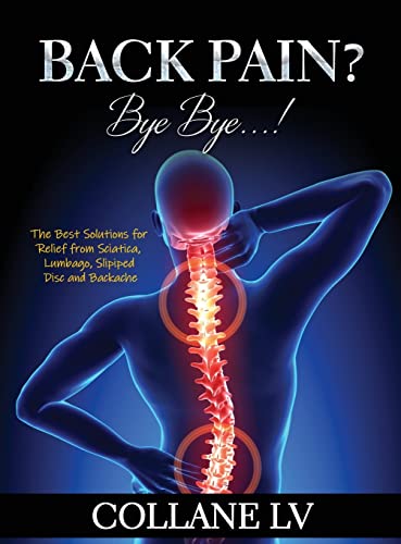 BACK PAIN? BYE BYE...!: The Best Solutions for Relief from Sciatica, Lumbago, Slipiped Disc and Backache