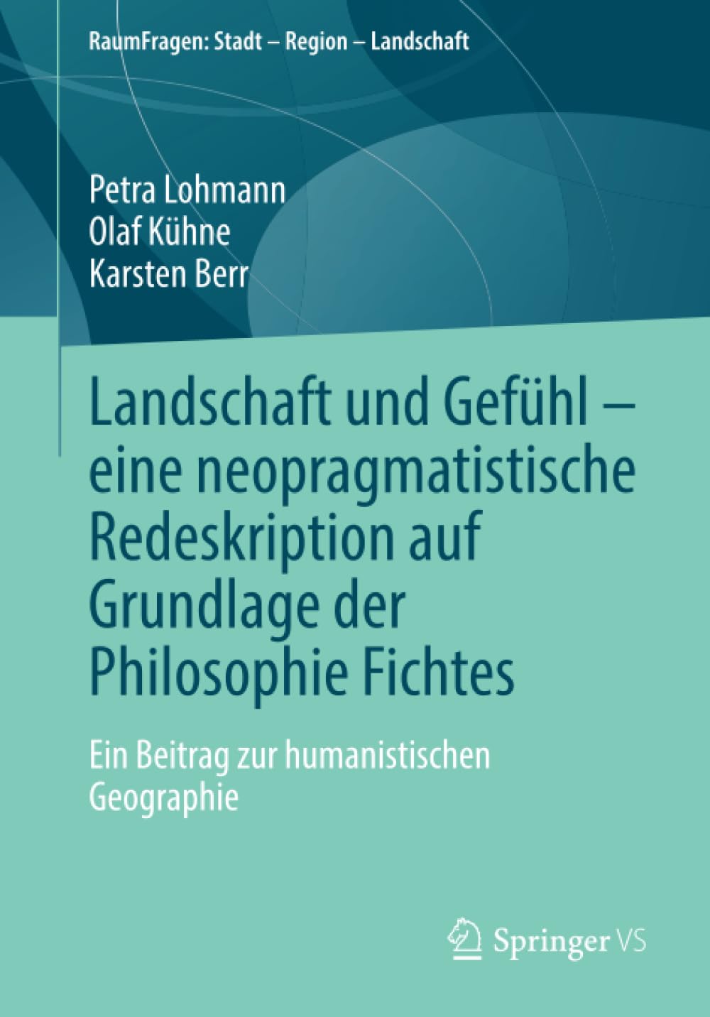 Landschaft und Gefühl – eine neopragmatistische Redeskription auf Grundlage der Philosophie Fichtes: Ein Beitrag zur humanistischen Geographie (RaumFragen: Stadt – Region – Landschaft)