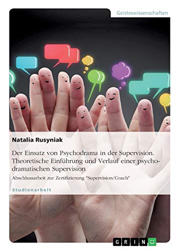 Der Einsatz von Psychodrama in der Supervision. Theoretische Einführung und Verlauf einer psychodramatischen Supervision: Abschlussarbeit zur Zertifizierung Supervision/Coach