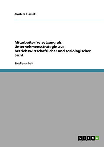 Mitarbeiterfreisetzung als Unternehmensstrategie aus betriebswirtschaftlicher und soziologischer Sicht