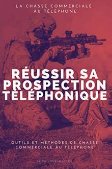 chasse commerciale : réussir sa prospection téléphonique: outils et méthodes de chasse commerciale au téléphone : trouvez de nouveaux clients en B2B (Business Développement)