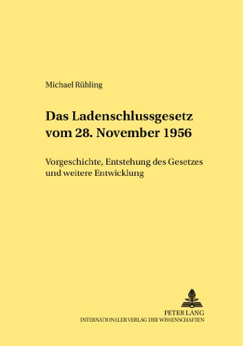Das Ladenschlussgesetz vom 28. November 1956: Vorgeschichte, Entstehung des Gesetzes und weitere Entwicklung (Rechtshistorische Reihe)