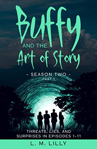 Buffy and the Art of Story Season Two Part 1: Threats, Lies, and Surprises in Episodes 1-11 (Writing As A Second Career, Band 7)