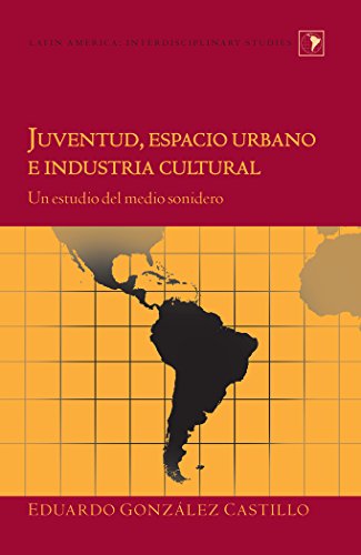Juventud, espacio urbano e industria cultural: Un estudio del medio sonidero (Latin America: Interdisciplinary Studies)