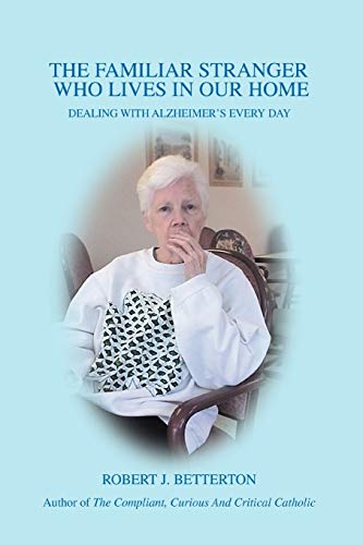 The Familiar Stranger Who Lives In Our Home: Dealing with Alzheimer¿s Every Day