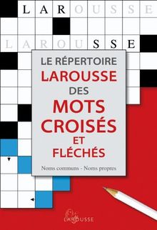 Le répertoire Larousse des mots croisés et fléchés : classement direct, classement inverse, tableaux annexes : noms communs, noms propres