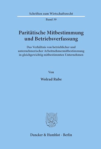 Paritätische Mitbestimmung und Betriebsverfassung.: Das Verhältnis von betrieblicher und unternehmerischer Arbeitnehmermitbestimmung in ... (Schriften zum Wirtschaftsrecht, Band 39)