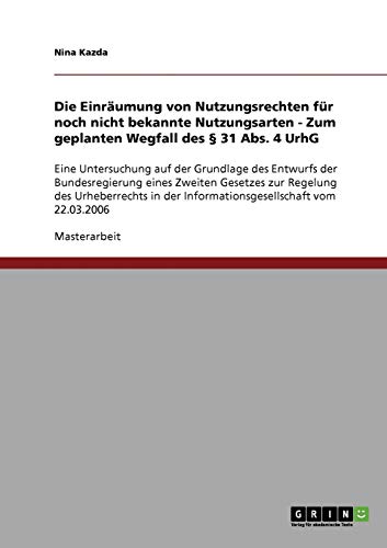 Die Einräumung von Nutzungsrechten für noch nicht bekannte Nutzungsarten - Zum geplanten Wegfall des § 31 Abs. 4 UrhG: Eine Untersuchung auf der ... der Informationsgesellschaft vom 22.03.2006