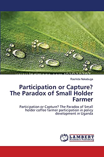 Participation or Capture? The Paradox of Small Holder Farmer: Participation or Capture? The Paradox of Small holder coffee farmer participation in policy development in Uganda