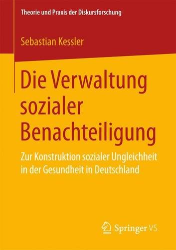 Die Verwaltung sozialer Benachteiligung: Zur Konstruktion sozialer Ungleichheit in der Gesundheit in Deutschland (Theorie und Praxis der Diskursforschung)
