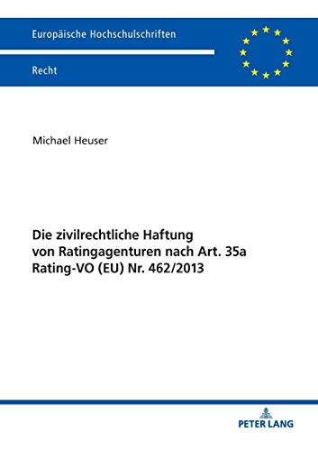 Die zivilrechtliche Haftung von Ratingagenturen nach Art. 35a Rating-VO (EU) Nr. 462/2013: Dissertationsschrift (Europäische Hochschulschriften Recht, Band 6058)