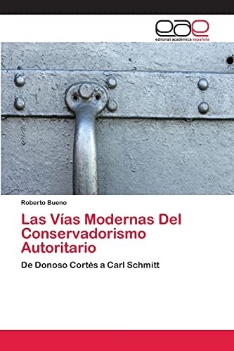 Las Vías Modernas Del Conservadorismo Autoritario: De Donoso Cortés a Carl Schmitt