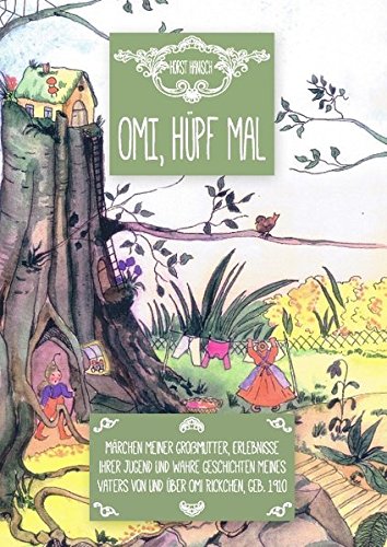 Omi hüpf' mal: Märchen meiner Großmutter, Erlebnisse ihrer Jugend und wahre Geschichten meines Vaters von und über Omi Rickchen, geb. 1910