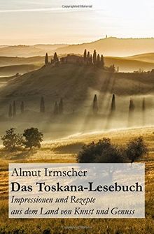 Das Toskana-Lesebuch: Impressionen und Rezepte aus dem Land von Kunst und Genuss