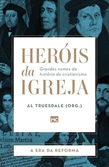 Heróis da Igreja - Vol. 3 - A Era da Reforma: Grandes nomes da história do cristianismo