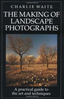 The Making of Landscape Photographs: A Practical Guide to the Art and Techniques