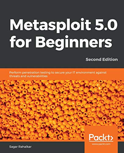 Metasploit 5.0 for Beginners: Perform penetration testing to secure your IT environment against threats and vulnerabilities, 2nd Edition