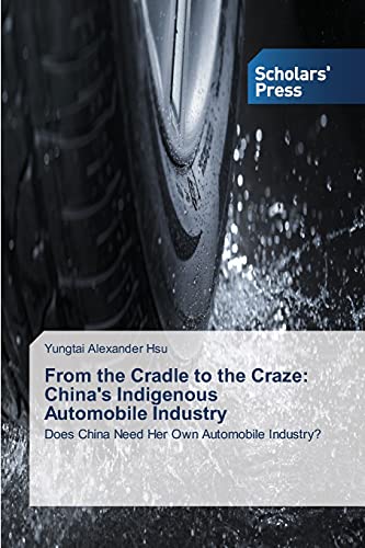 From the Cradle to the Craze: China's Indigenous Automobile Industry: Does China Need Her Own Automobile Industry?